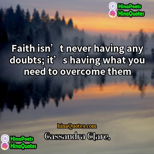 Cassandra Clare Quotes | Faith isn’t never having any doubts; it’s